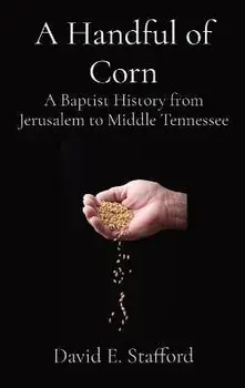 A Handful of Corn: A Baptist History from Jerusalem to Middle Tennessee, Hardcover/David E. Stafford