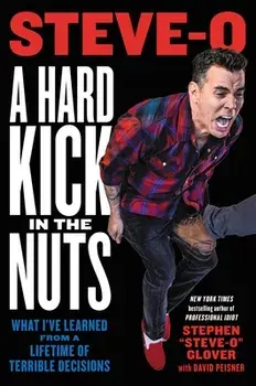 A Hard Kick in the Nuts. What I've Learned from a Lifetime of Terrible Decisions, Hardback/Stephen Steve-O Glover