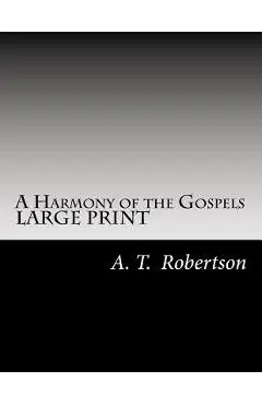 A Harmony of the Gospels By A. T. Robertson: Based on the Broadus Harmony in the Revised Version - A. T. Robertson