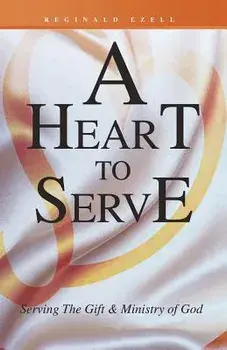 A Heart to Serve: Serving the Gift & Ministry of God, Paperback/Reginald Ezell