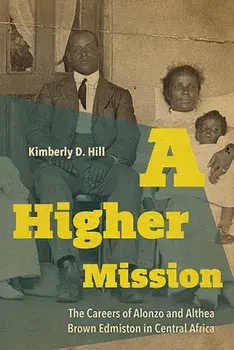 A Higher Mission: The Careers of Alonzo and Althea Brown Edmiston in Central Africa, Hardcover/Kimberly D. Hill