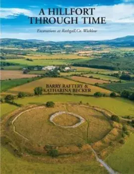 A Hillfort Through Time. Excavations at Rathgall, County Wicklow, Hardback/Katharina Becker