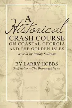 A Historical Crash Course on Coastal Georgia and the Golden Isles: As Told by Buddy Sullivan, Paperback/Larry Hobbs