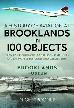 A History of Aviation at Brooklands in 100 Objects, Hardback/Nigel Spooner
