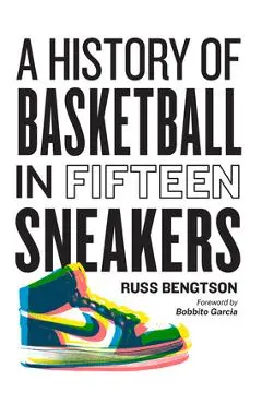 A History of Basketball in Fifteen Sneakers - Russ Bengtson