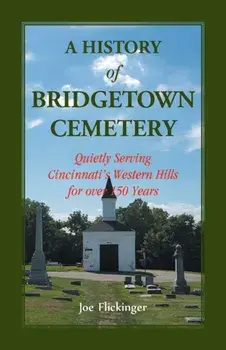 A History of Bridgetown Cemetery: Quietly Serving Cincinnati's Western Hills for over 150 Years, Paperback/Joe Flickinger