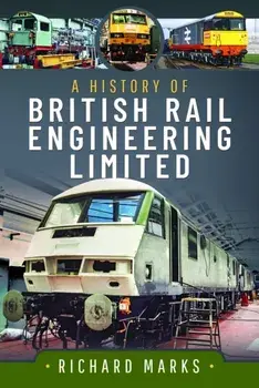 A History of British Rail Engineering Limited, Hardback/Richard Marks