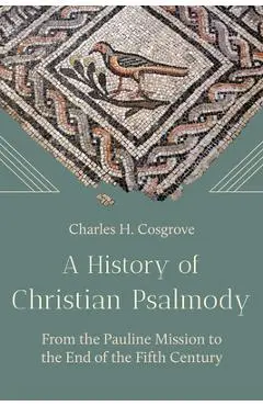 A History of Christian Psalmody: From the Pauline Mission to the End of the Fifth Century - Charles H. Cosgrove