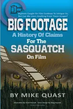 A History of Claims for the Sasquatch on Film: Bigfoot's Caught on Film Continue to Intrigue Us, But Can We Learn Anything From These Images/Mike Quast