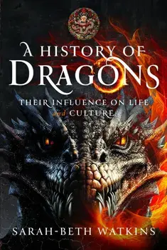 A History of Dragons. Their Influence on Life and Culture, Hardback/Sarah-Beth Watkins