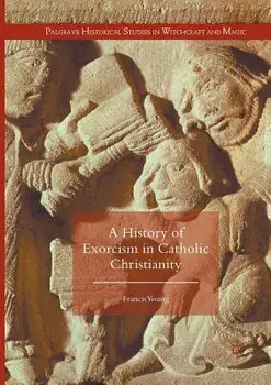 A History of Exorcism in Catholic Christianity, Paperback/Francis Young
