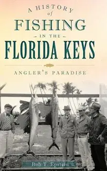 A History of Fishing in the Florida Keys: Angler's Paradise, Hardcover/Bob T. Epstein