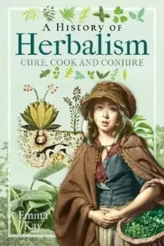 A History of Herbalism. Cure, Cook and Conjure, Hardback/Emma Kay