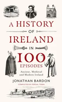 A History of Ireland in 100 Episodes. Ancient, Medieval and Modern Ireland, Hardback/Jonathan Bardon