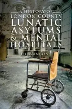A History of London County Lunatic Asylums & Mental Hospitals, Paperback/Ed Brandon