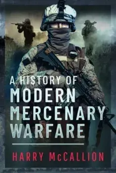 A History of Modern Mercenary Warfare, Hardback/Harry McCallion