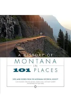 A History of Montana in 101 Places: Sites and Stories from the Montana Historical Society - Ellen Baumler
