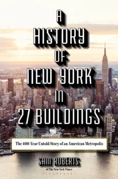 A History of New York in 27 Buildings: The 400-Year Untold Story of an American Metropolis, Hardcover/Sam Roberts