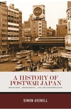 A History of Postwar Japan: Recovery, Prosperity, and Transformation - Simon Avenell
