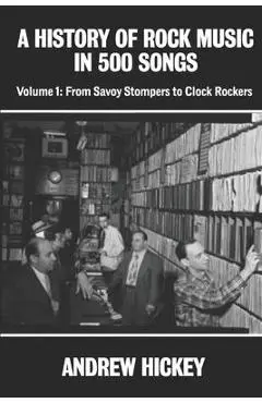 A History of Rock Music in 500 Songs vol 1: From Savoy Stompers to Clock Rockers - Andrew Hickey