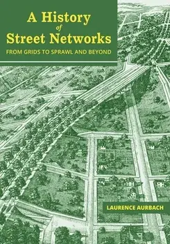 A History of Street Networks: from Grids to Sprawl and Beyond, Paperback/Laurence Aurbach
