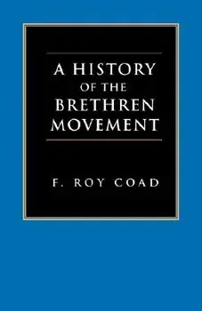 A History of the Brethren Movement: Its Origins, Its Worldwide Development and Its Significance for the Present Day/F. Roy Coad
