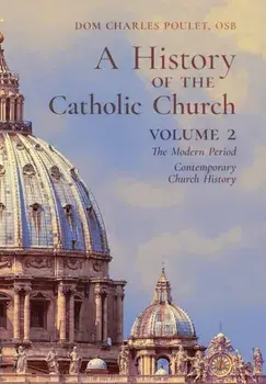 A History of the Catholic Church: Vol.2: The Modern Period Contemporary Church History, Hardcover/Dom Charles Poulet