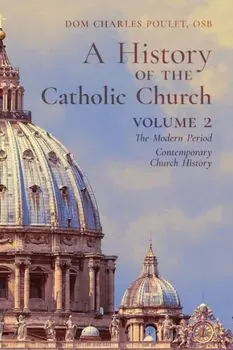 A History of the Catholic Church: Vol.2: The Modern Period Contemporary Church History, Paperback/Dom Charles Poulet