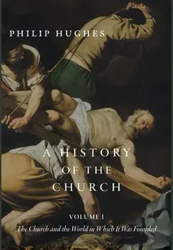 A History of the Church, Volume I: The Church and the World in Which It Was Founded, Hardcover/Philip Hughes