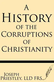 A History of the Corruptions of Christianity, Paperback/Joseph Priestley Frs