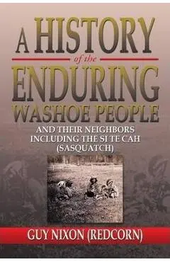 A History of the Enduring Washoe People: And Their Neighbors Including the Si Te Cah (Sasquatch) - Guy (redcorn) Nixon