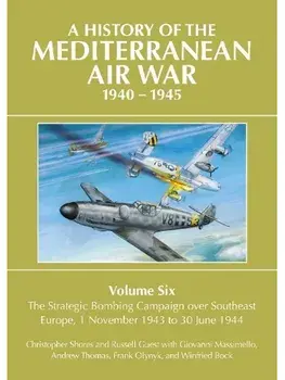 A History of the Mediterranean Air War 1940-1945. Volume Six: The Strategic Bombing Campaign over South-East Europe 1 November 1943 to 30 June 1944, Hardback/Christopher Shores