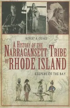 A History of the Narragansett Tribe of Rhode Island: Keepers of the Bay - Robert A. Geake