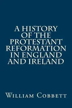 A History of the Protestant Reformation in England and Ireland, Paperback/William Cobbett