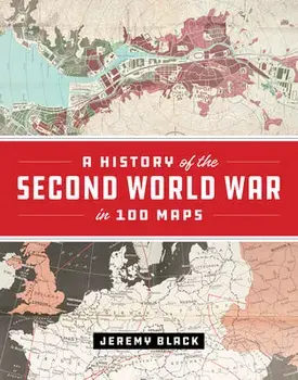 A History of the Second World War in 100 Maps, Hardcover/Jeremy Black
