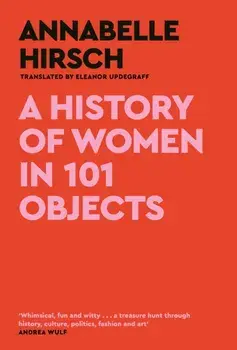 A History of Women in 101 Objects. A walk through female history, Main, Hardback/Annabelle Hirsch