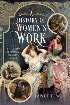 A History of Women's Work. The Evolution of Women's Working Lives, Hardback/Janet Few