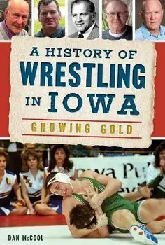 A History of Wrestling in Iowa: Growing Gold, Paperback/Dan McCool