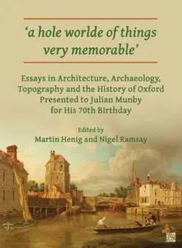 'A Hole Worlde of Things Very Memorable'. Essays in Architecture, Archaeology, Topography and the History of Oxford Presented to Julian Munby for His 70th Birthday, Paperback/***