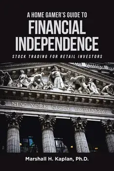 A Home Gamer's Guide to Financial Independence: Stock Trading for Retail Investors, Paperback/Marshall H. Kaplan