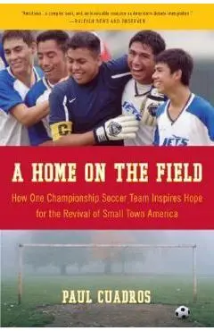 A Home on the Field: How One Championship Team Inspires Hope for the Revival of Small Town America - Paul Cuadros