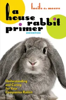 A House Rabbit Primer, 2nd Edition. Understanding and Caring for Your Companion Rabbit, 2 ed, Paperback/Lucile C. Moore