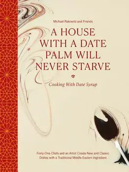 A House with a Date Palm Will Never Starve: Cooking with Date Syrup: Forty-One Chefs and an Artist Create New and Classic Dishes with a Traditional Mi, Hardcover/Michael Rakowitz