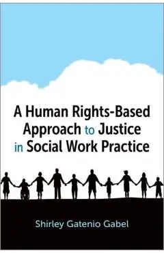 A Human Rights-Based Approach to Justice in Social Work Practice - Shirley Gatenio Gabel