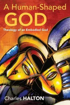 A Human-Shaped God: Theology of an Embodied God, Paperback/Charles Halton
