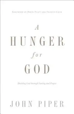 A Hunger for God: Desiring God Through Fasting and Prayer - John Piper