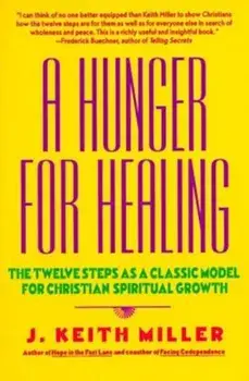 A Hunger for Healing: The Twelve Steps as a Classic Model for Christian Spiritual Growth, Paperback/J. Keith Miller