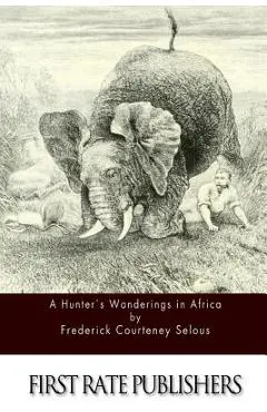 A Hunter's Wanderings in Africa - Frederick Courteney Selous