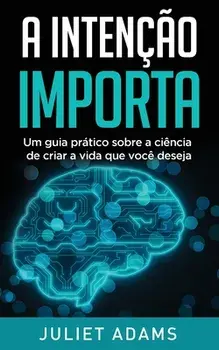 A Intenção Importa: A ciência de criar a vida que você deseja, Paperback/Juliet Adams