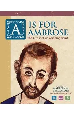 A Is For Ambrose: The A to Z of an Amazing Saint - Maureen M. Valvassori